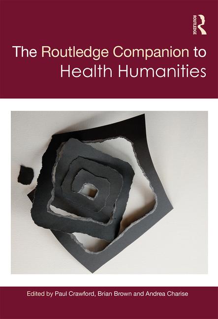 The Routledge Companion to Health Humanities, edited by Paul Crawford, Brian Brown and Andrea Charise